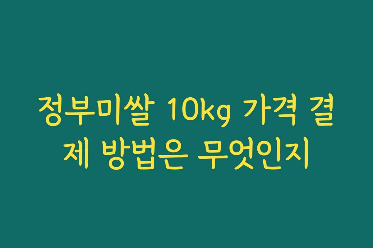 정부미쌀 10kg 가격 결제 방법은 무엇인지