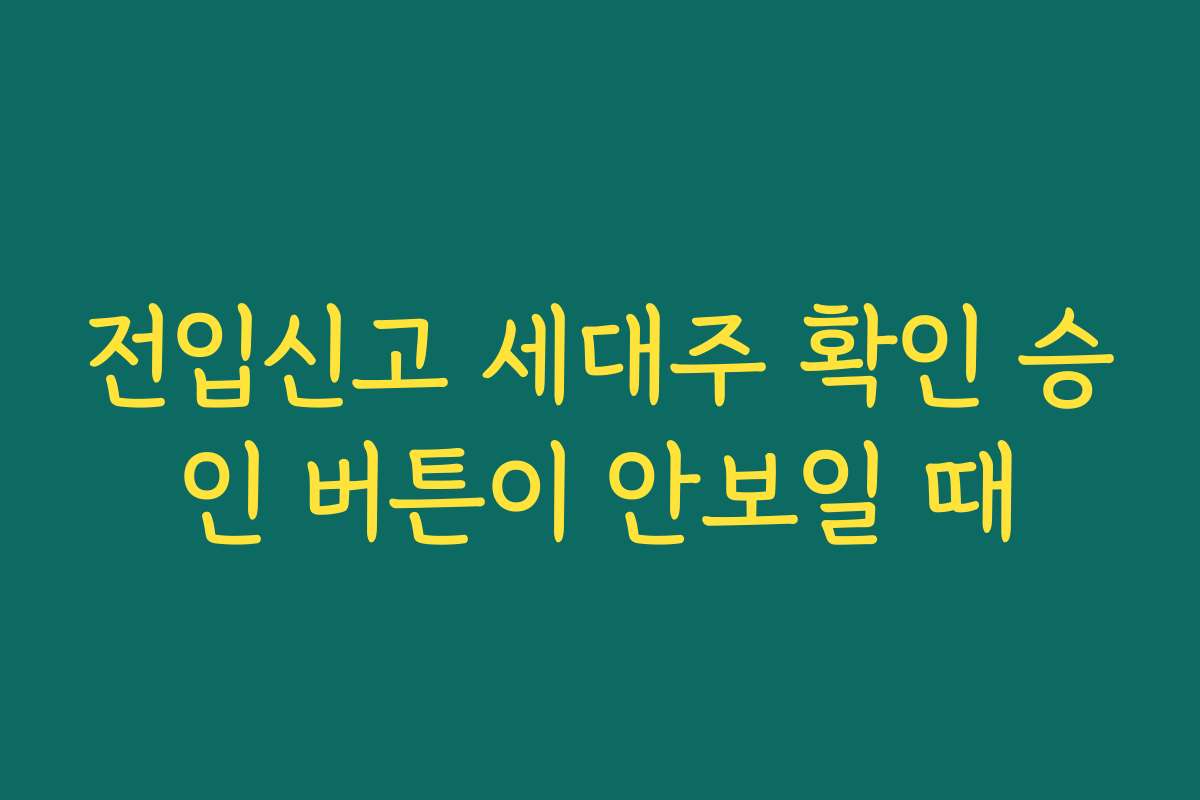 전입신고 세대주 확인 승인 버튼이 안보일 때