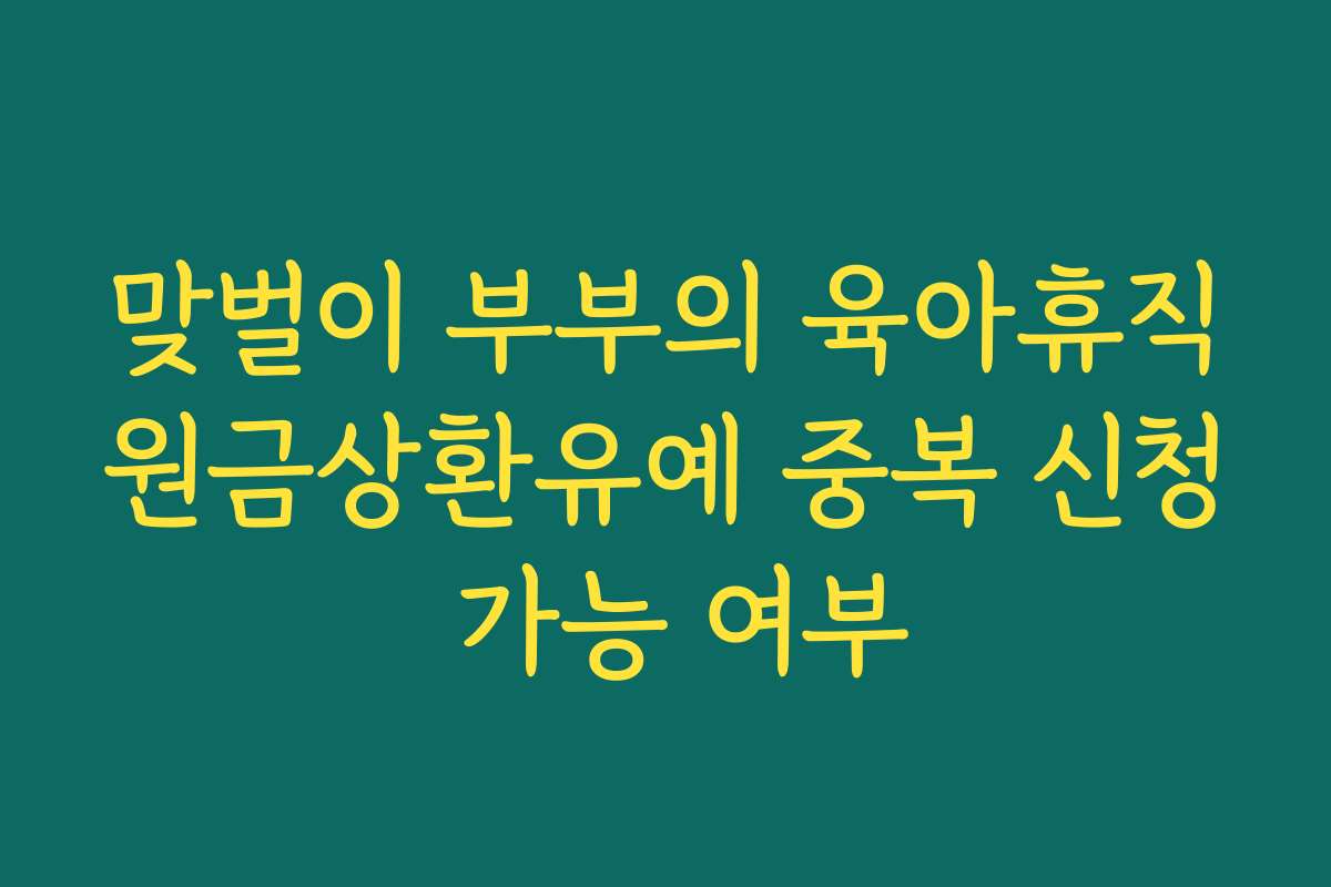 맞벌이 부부의 육아휴직원금상환유예 중복 신청 가능 여부