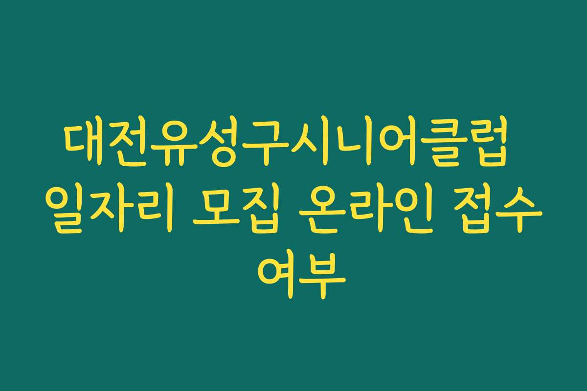 대전유성구시니어클럽 일자리 모집 온라인 접수 여부