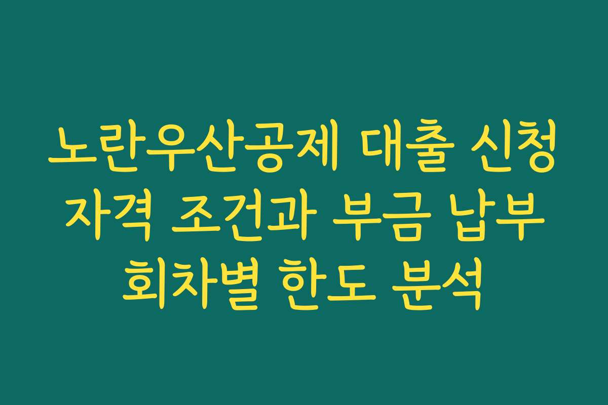 노란우산공제 대출 신청 자격 조건과 부금 납부 회차별 한도 분석