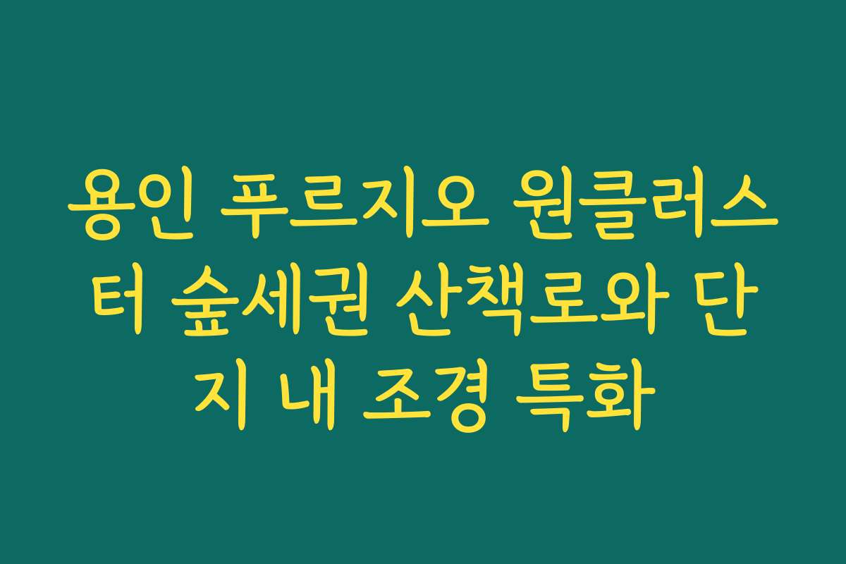 용인 푸르지오 원클러스터 숲세권 산책로와 단지 내 조경 특화 용인 푸르지오 원클러스터 숲세권 산책로와 단지 내 조경 특화