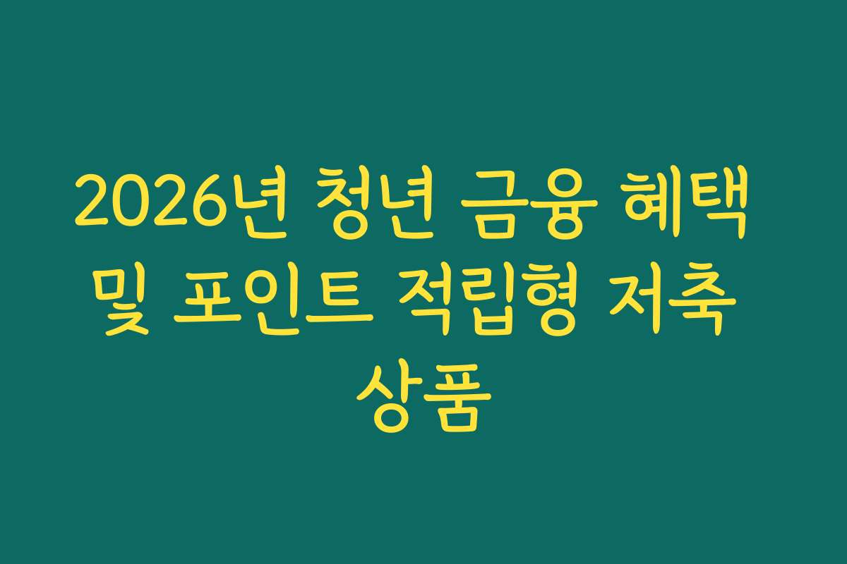 2026년 청년 금융 혜택 및 포인트 적립형 저축 상품