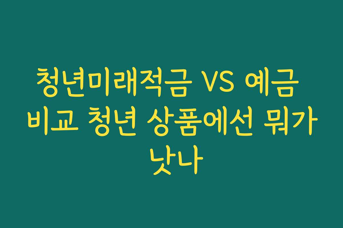 청년미래적금 VS 예금 비교 청년 상품에선 뭐가 낫나