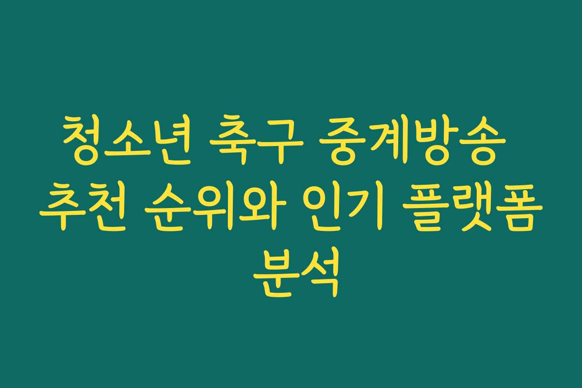 청소년 축구 중계방송 추천 순위와 인기 플랫폼 분석