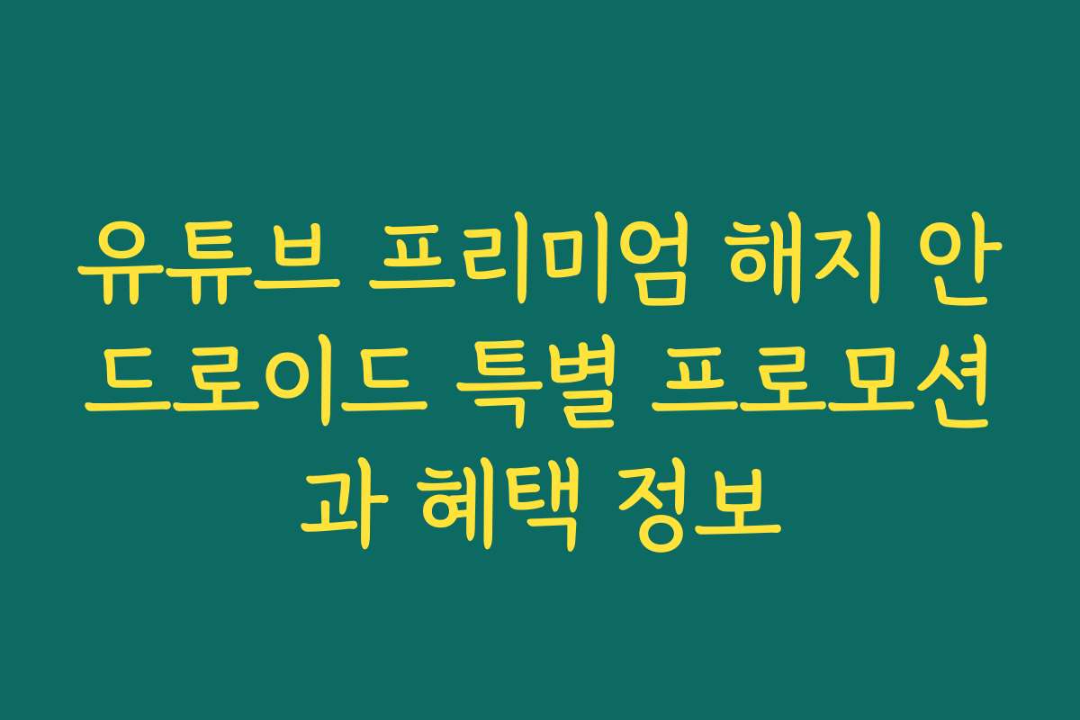 유튜브 프리미엄 해지 안드로이드 특별 프로모션과 혜택 정보