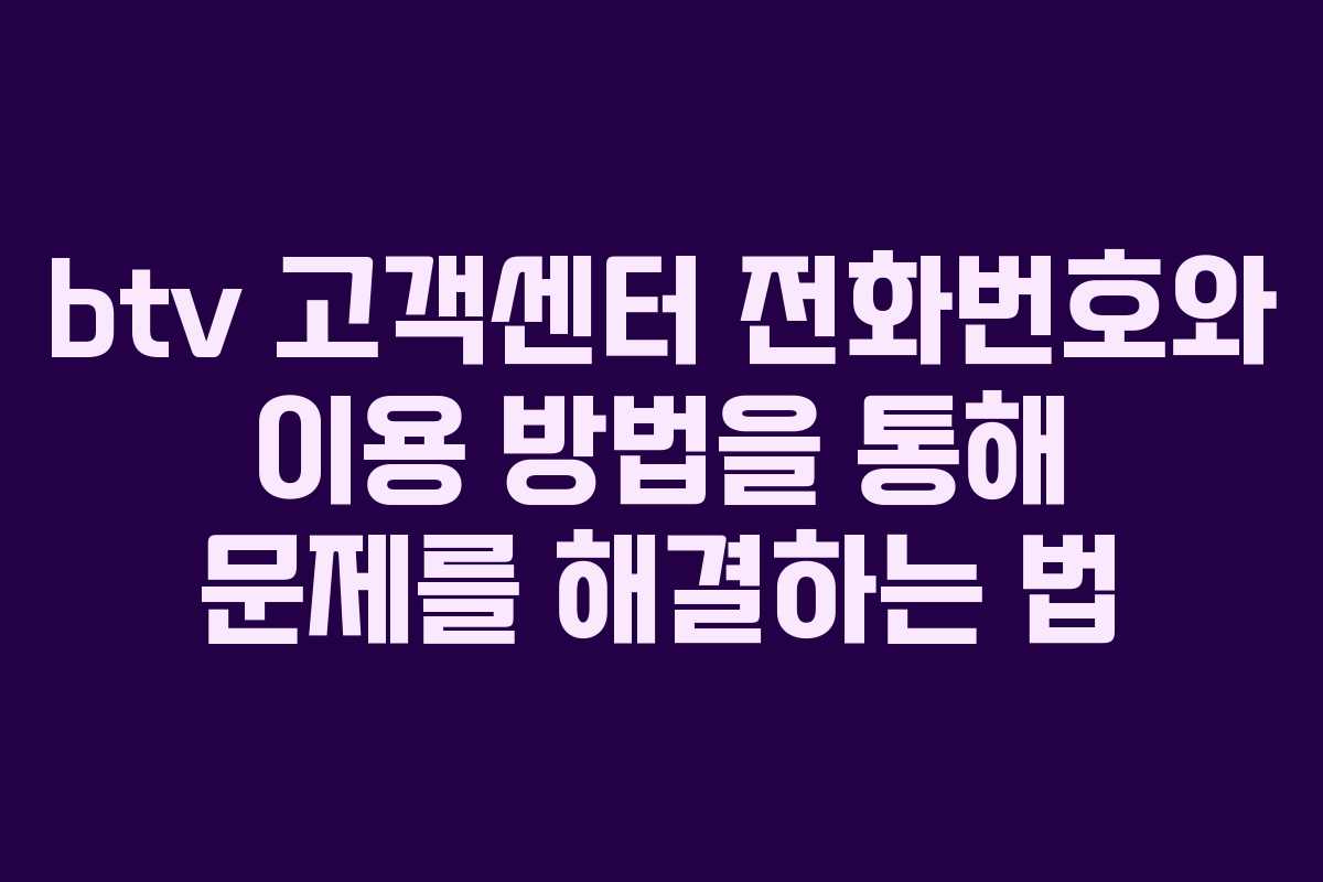 btv 고객센터 전화번호와 이용 방법을 통해 문제를 해결하는 법