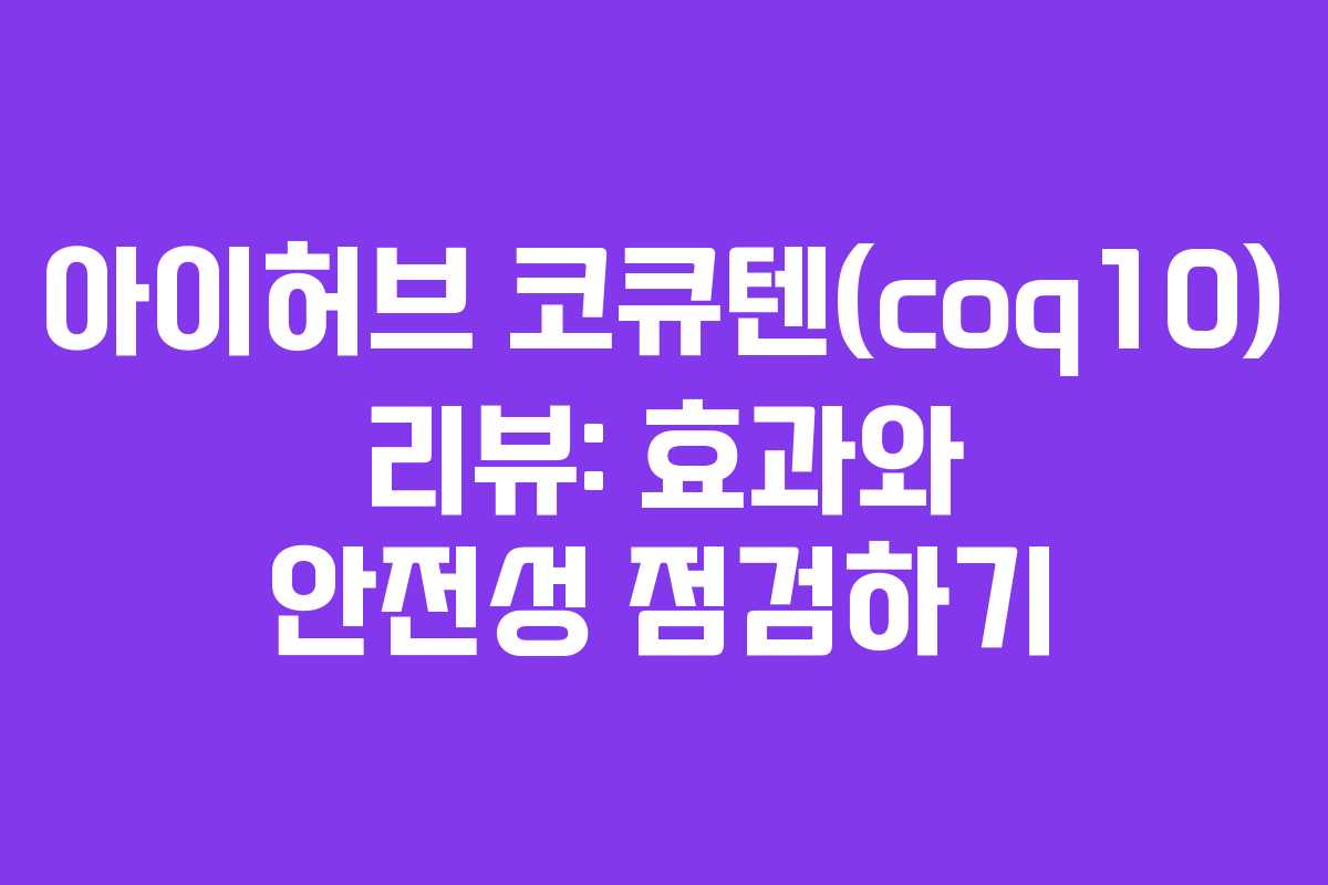 아이허브 코큐텐(coq10) 리뷰: 효과와 안전성 점검하기