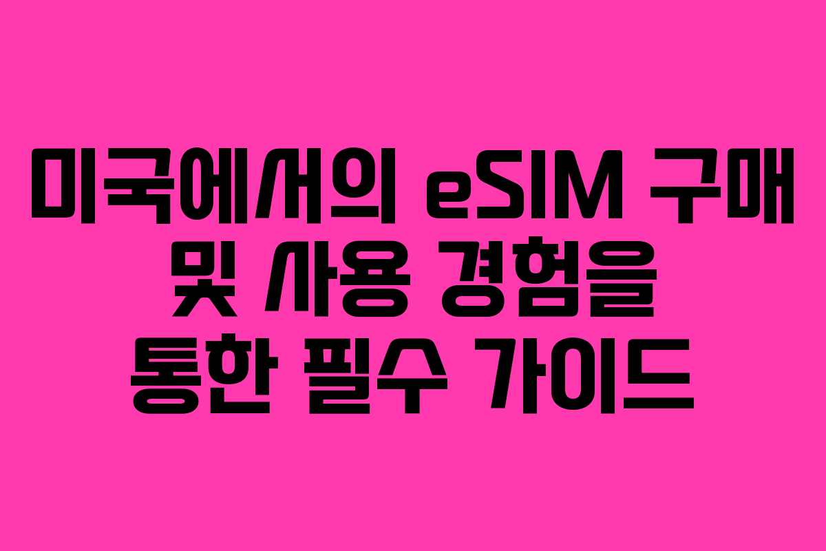 미국에서의 eSIM 구매 및 사용 경험을 통한 필수 가이드