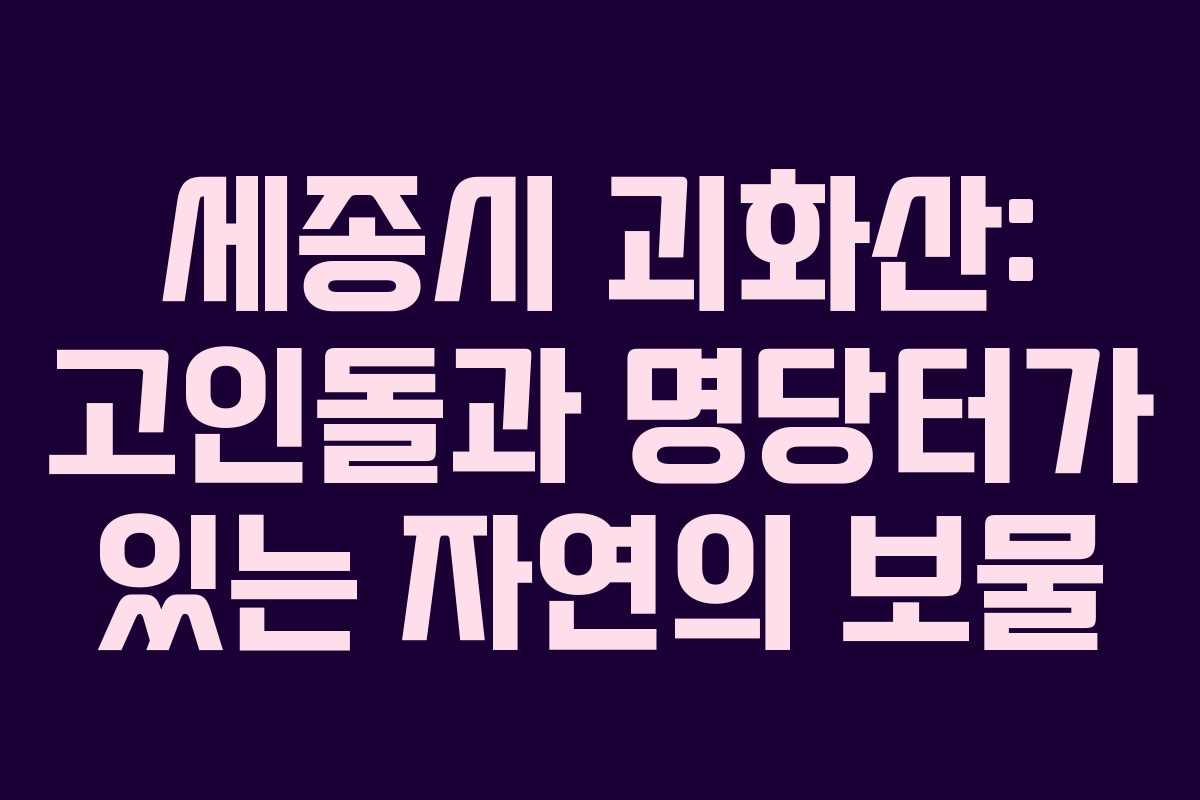 세종시 괴화산: 고인돌과 명당터가 있는 자연의 보물