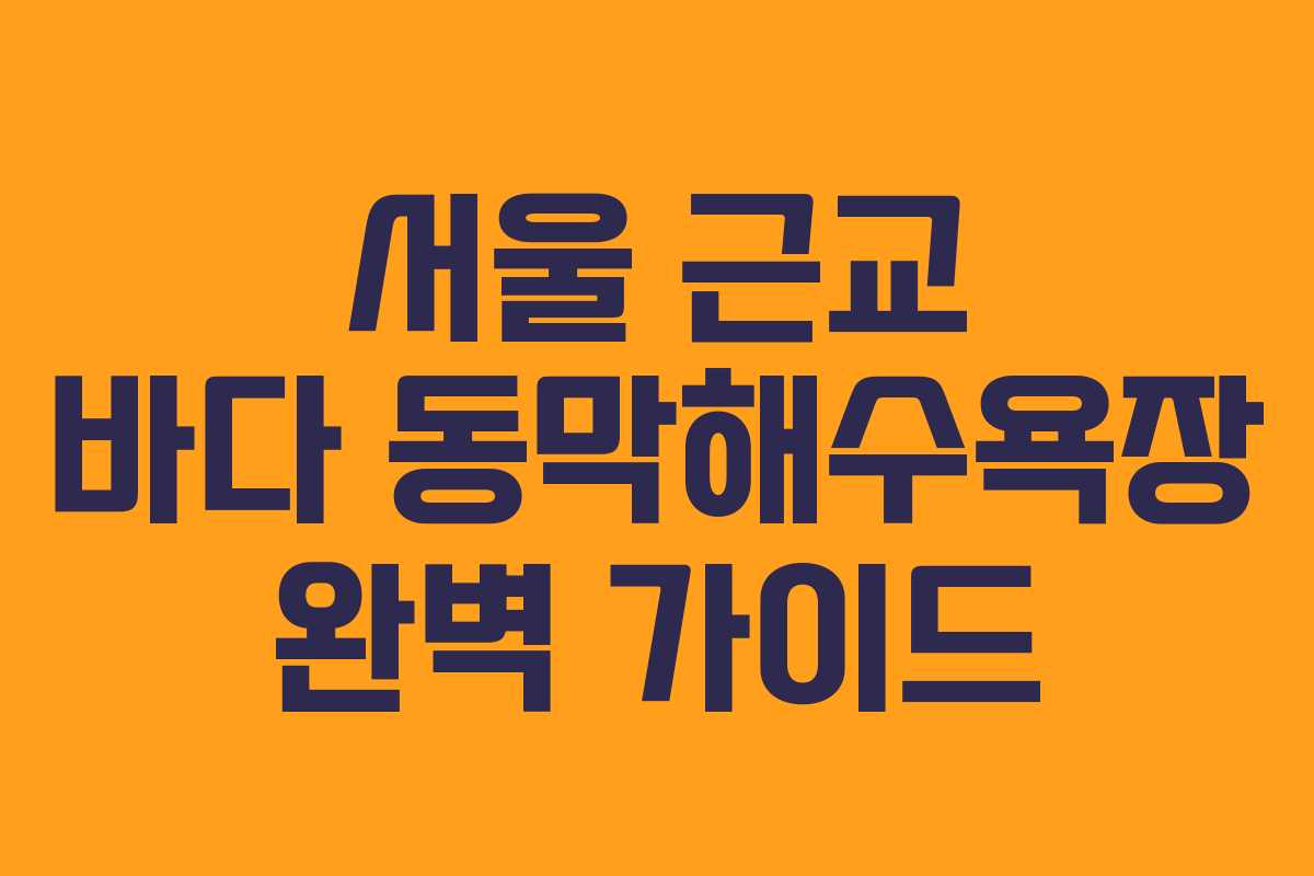 서울 근교 바다 동막해수욕장 완벽 가이드