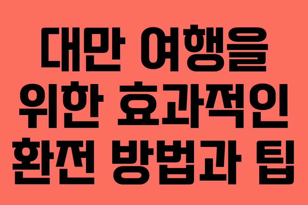 대만 여행을 위한 효과적인 환전 방법과 팁