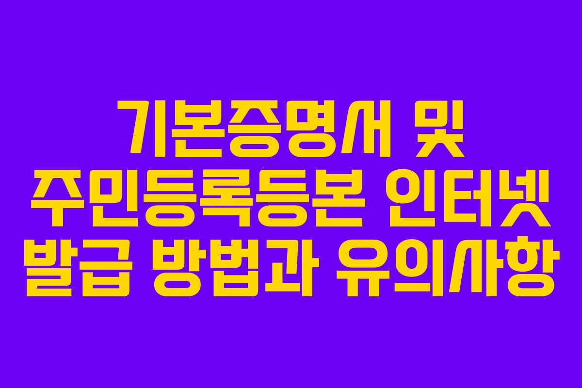 기본증명서 및 주민등록등본 인터넷 발급 방법과 유의사항 기본증명서 및 주민등록등본 인터넷 발급 방법과 유의사항