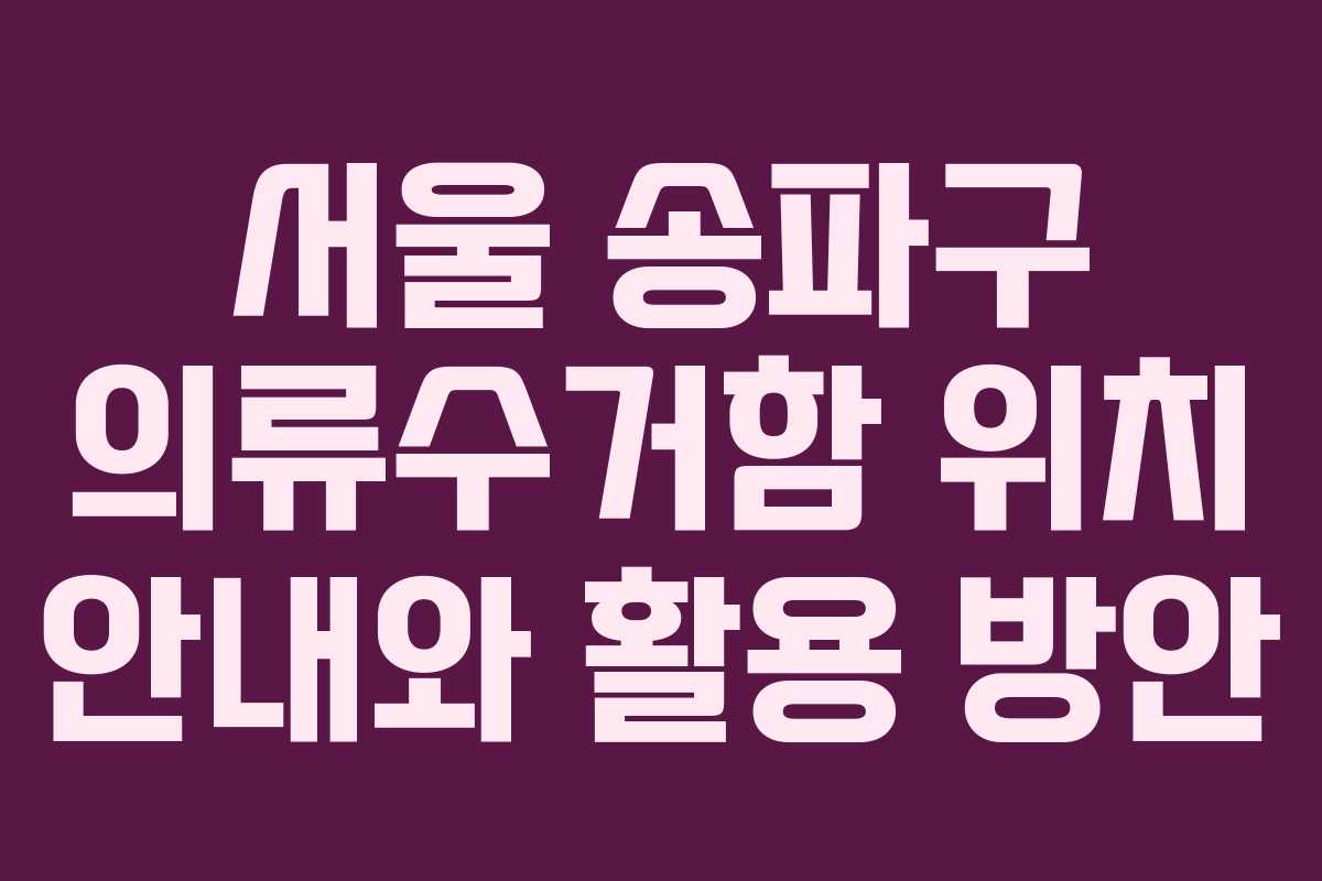 서울 송파구 의류수거함 위치 안내와 활용 방안 서울 송파구 의류수거함 위치 안내와 활용 방안