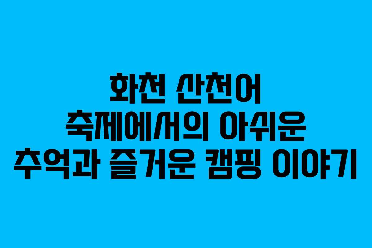 화천 산천어 축제에서의 아쉬운 추억과 즐거운 캠핑 이야기