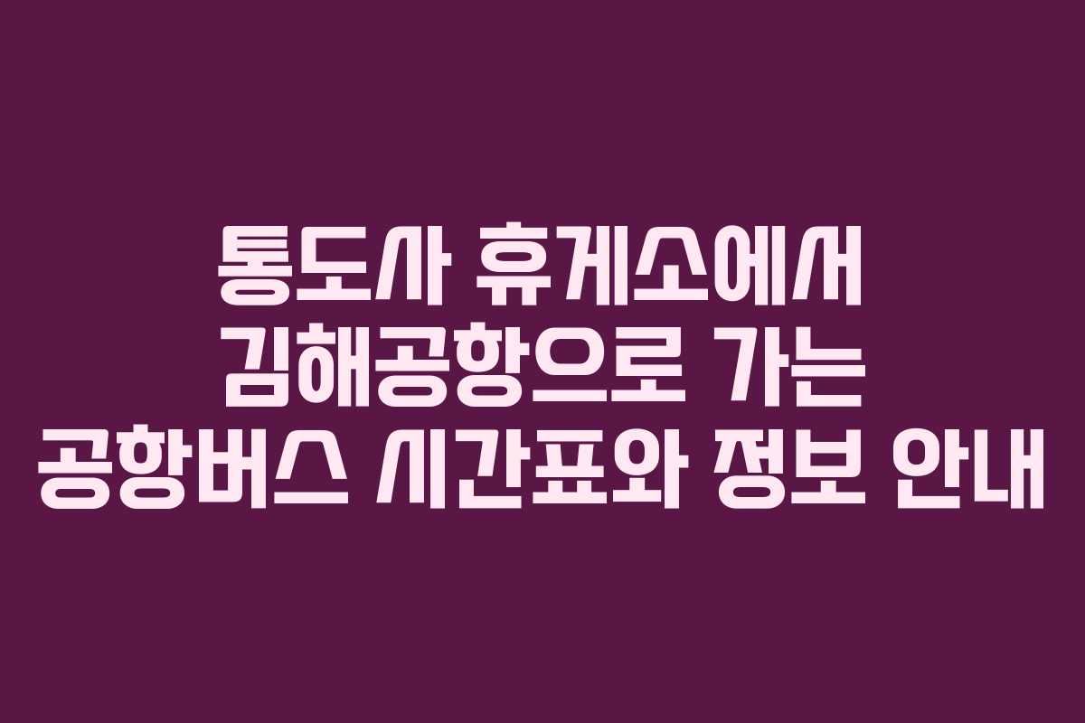 통도사 휴게소에서 김해공항으로 가는 공항버스 시간표와 정보 안내