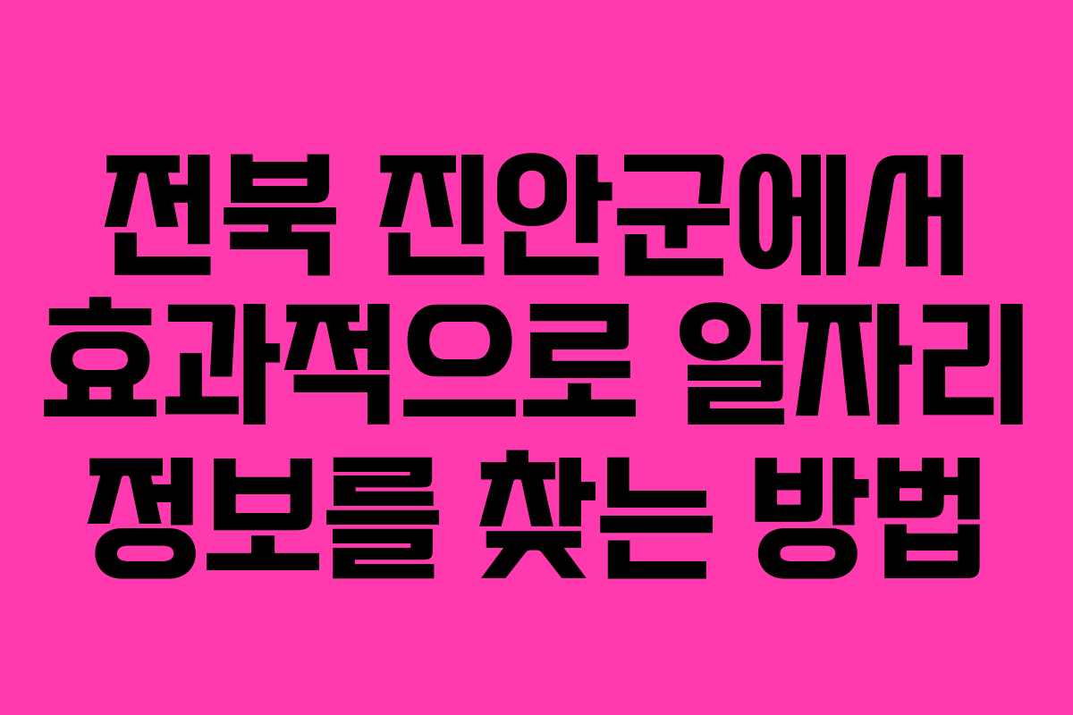 전북 진안군에서 효과적으로 일자리 정보를 찾는 방법 전북 진안군에서 효과적으로 일자리 정보를 찾는 방법