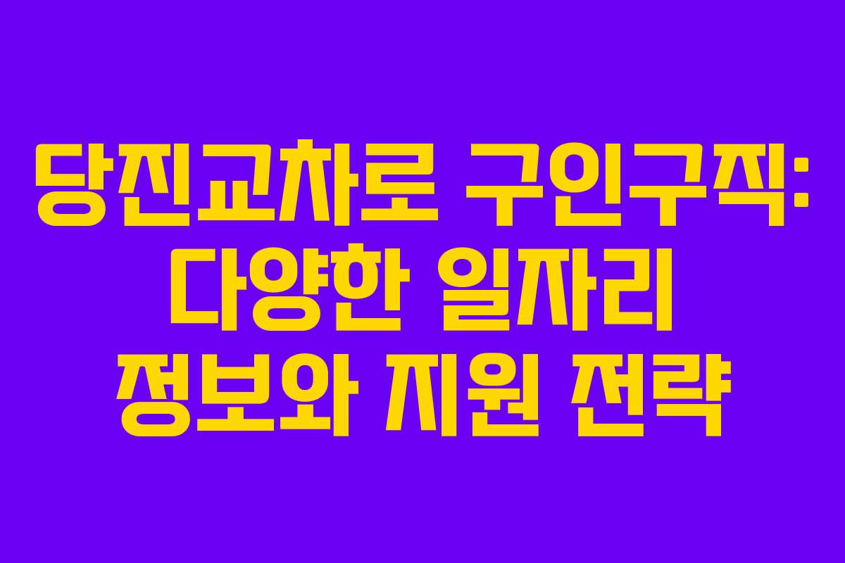 당진교차로 구인구직: 다양한 일자리 정보와 지원 전략