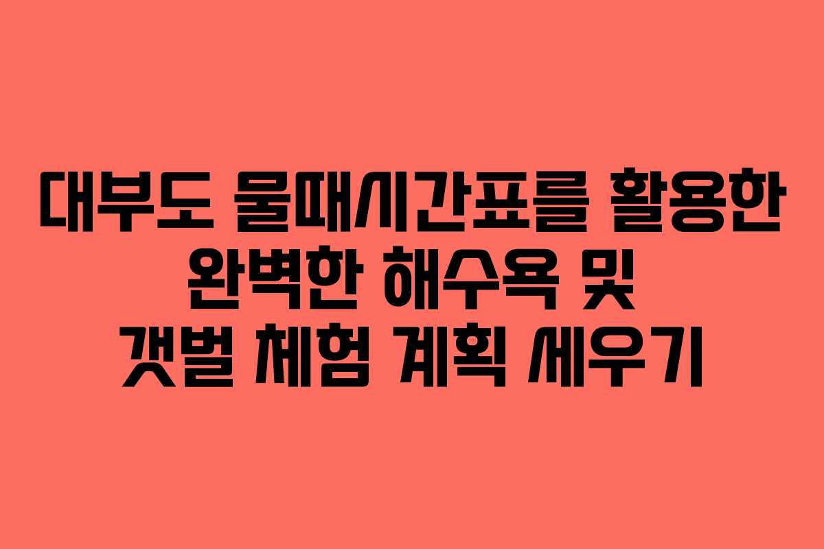 대부도 물때시간표를 활용한 완벽한 해수욕 및 갯벌 체험 계획 세우기