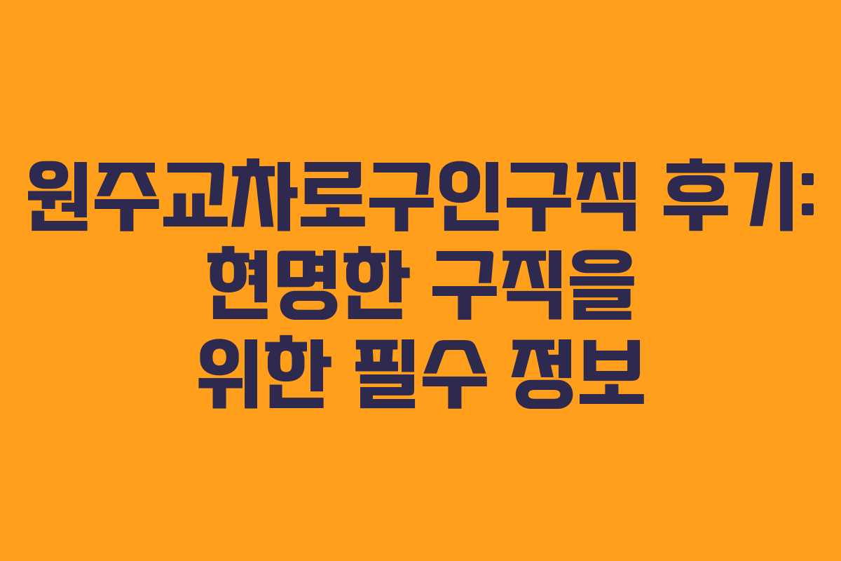 원주교차로구인구직 후기: 현명한 구직을 위한 필수 정보