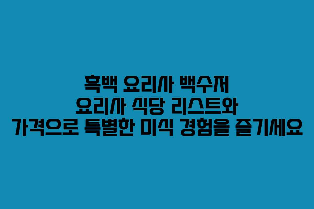 흑백 요리사 백수저 요리사 식당 리스트와 가격으로 특별한 미식 경험을 즐기세요