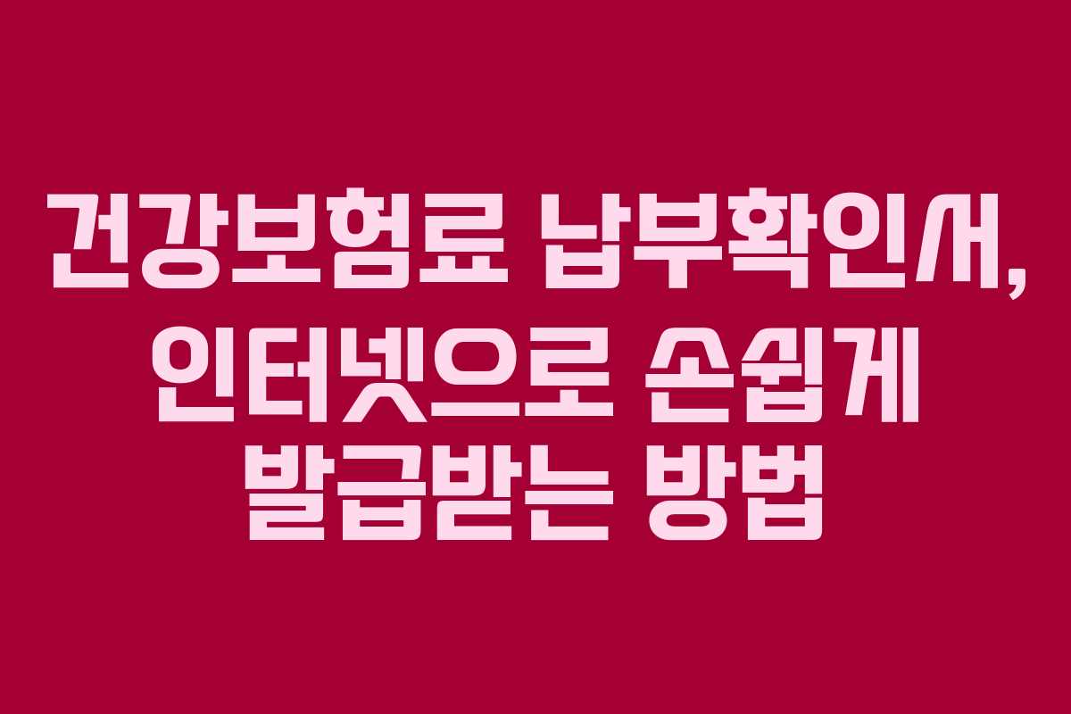건강보험료 납부확인서, 인터넷으로 손쉽게 발급받는 방법