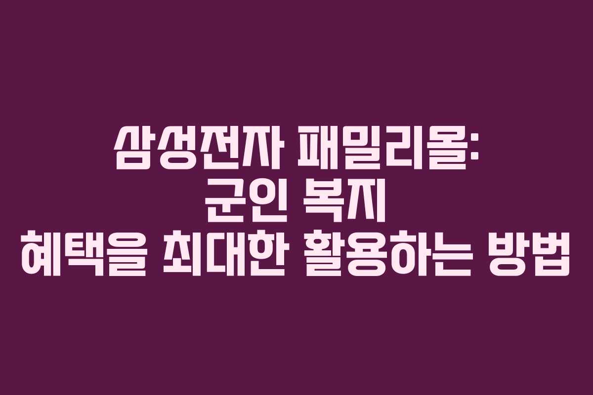 삼성전자 패밀리몰: 군인 복지 혜택을 최대한 활용하는 방법