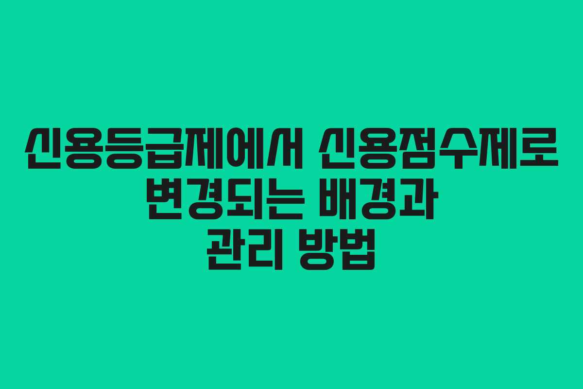 신용등급제에서 신용점수제로 변경되는 배경과 관리 방법 신용등급제에서 신용점수제로 변경되는 배경과 관리 방법
