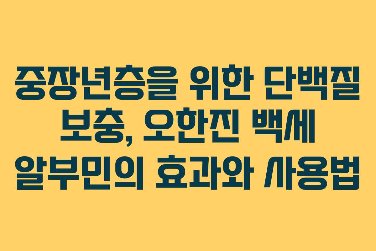 중장년층을 위한 단백질 보충, 오한진 백세 알부민의 효과와 사용법