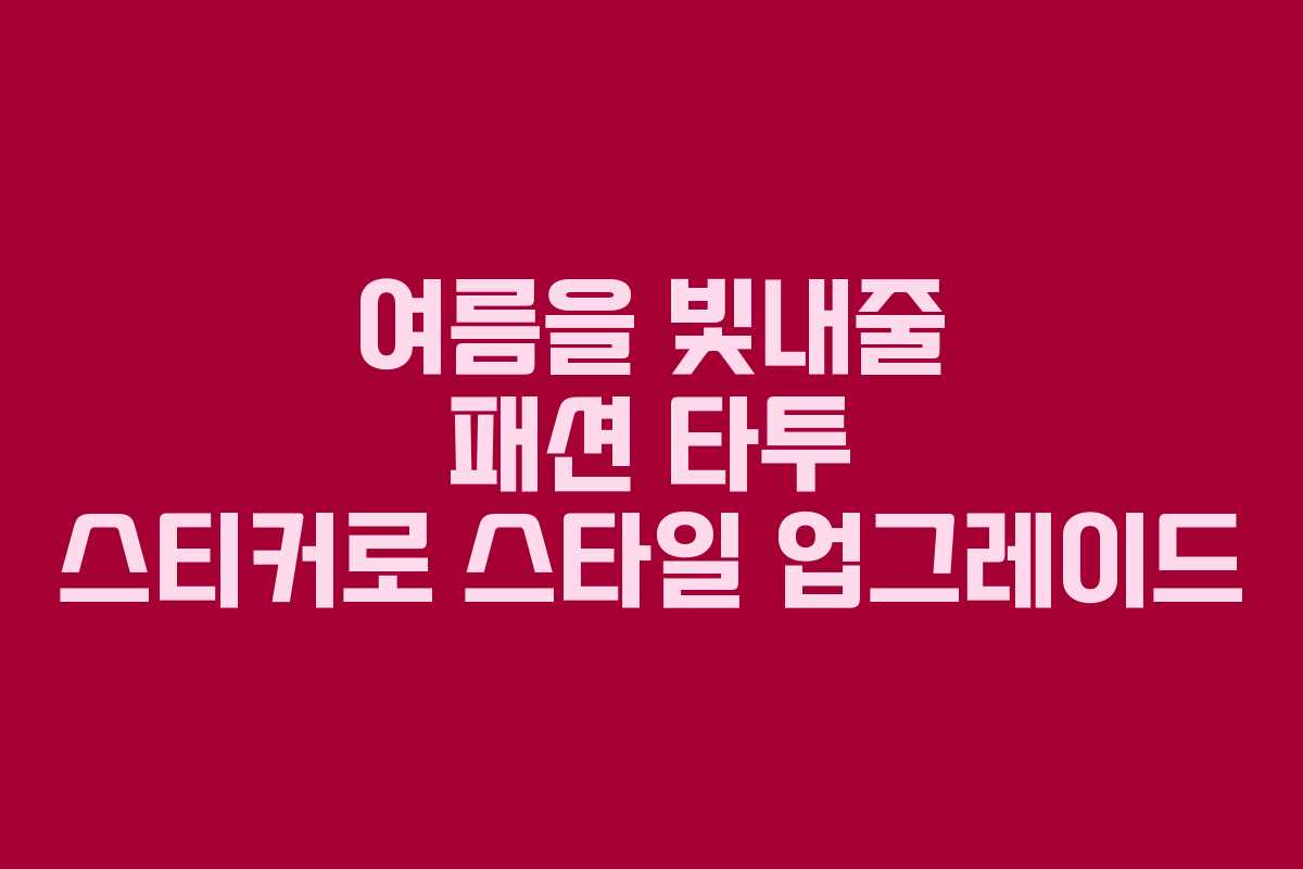 여름을 빛내줄 패션 타투 스티커로 스타일 업그레이드