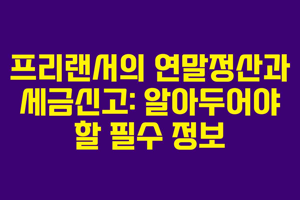 프리랜서의 연말정산과 세금신고: 알아두어야 할 필수 정보