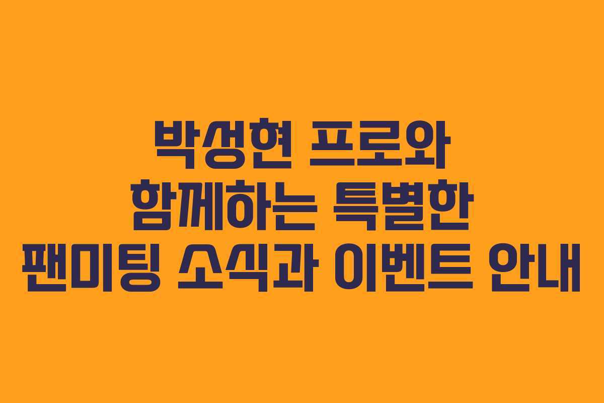 박성현 프로와 함께하는 특별한 팬미팅 소식과 이벤트 안내
