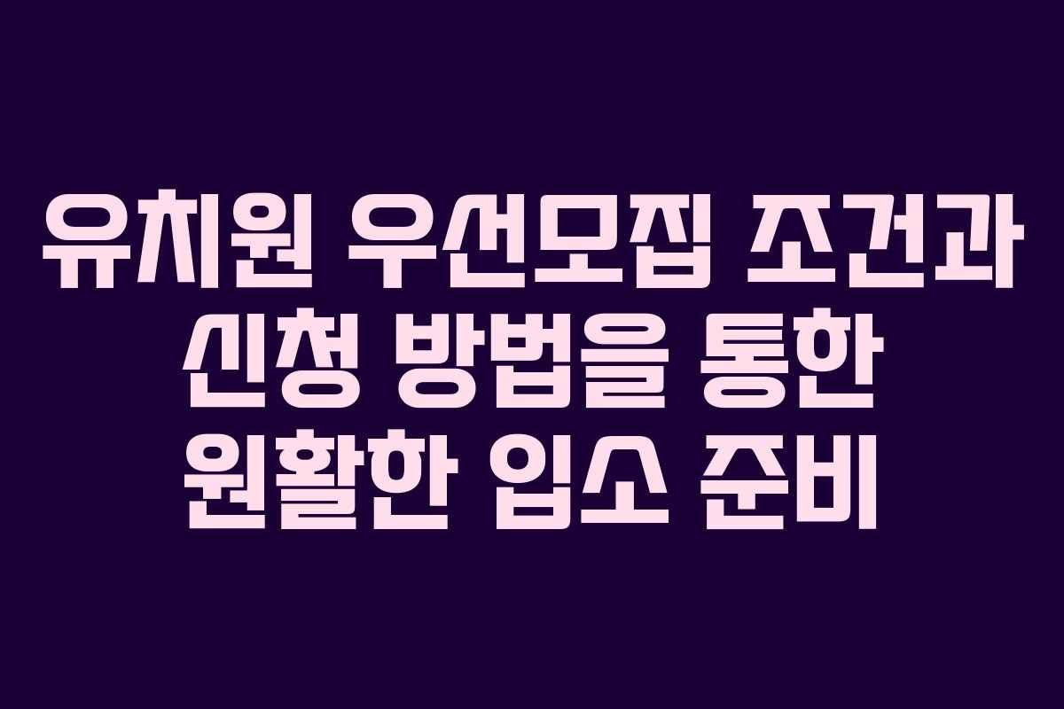 유치원 우선모집 조건과 신청 방법을 통한 원활한 입소 준비