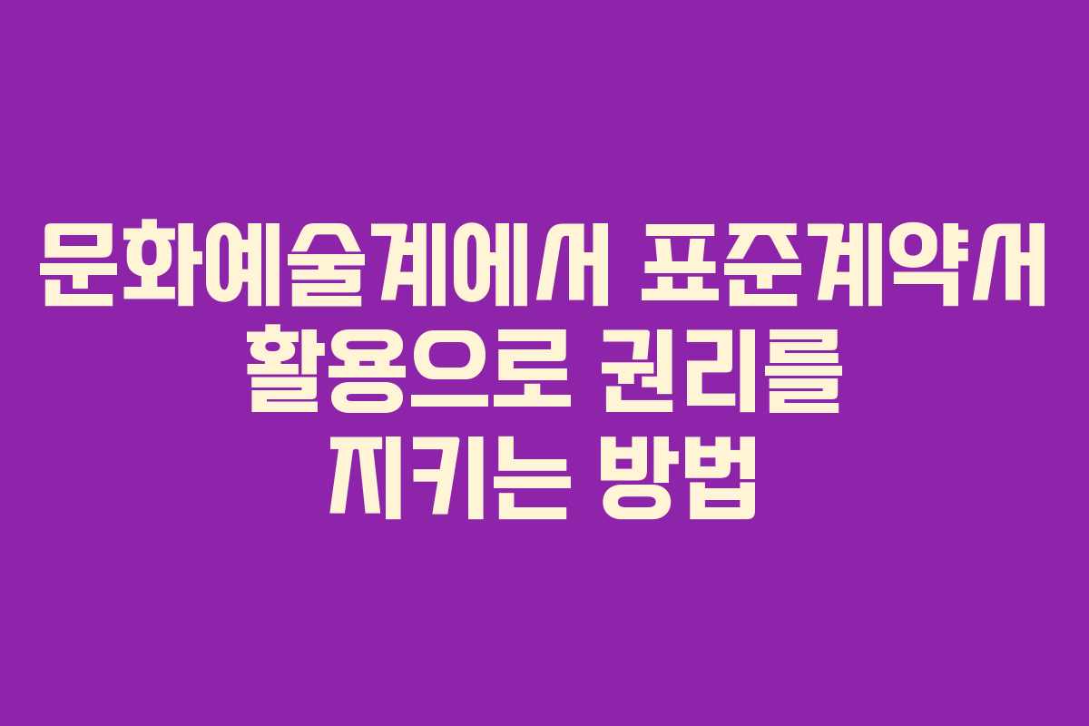 문화예술계에서 표준계약서 활용으로 권리를 지키는 방법