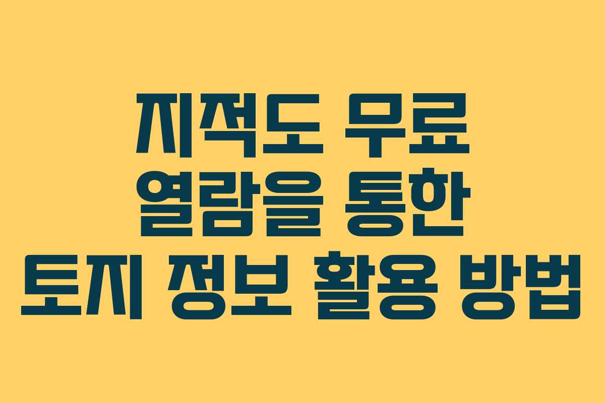 지적도 무료 열람을 통한 토지 정보 활용 방법