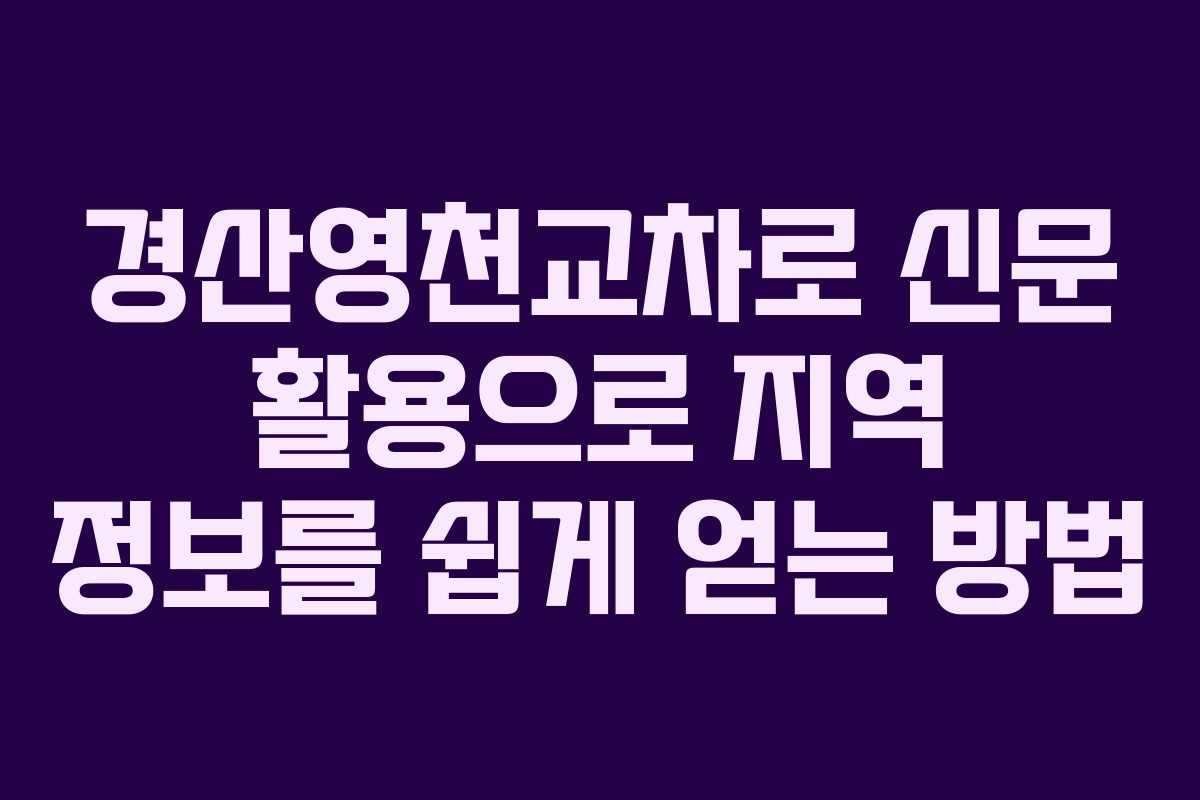 경산영천교차로 신문 활용으로 지역 정보를 쉽게 얻는 방법