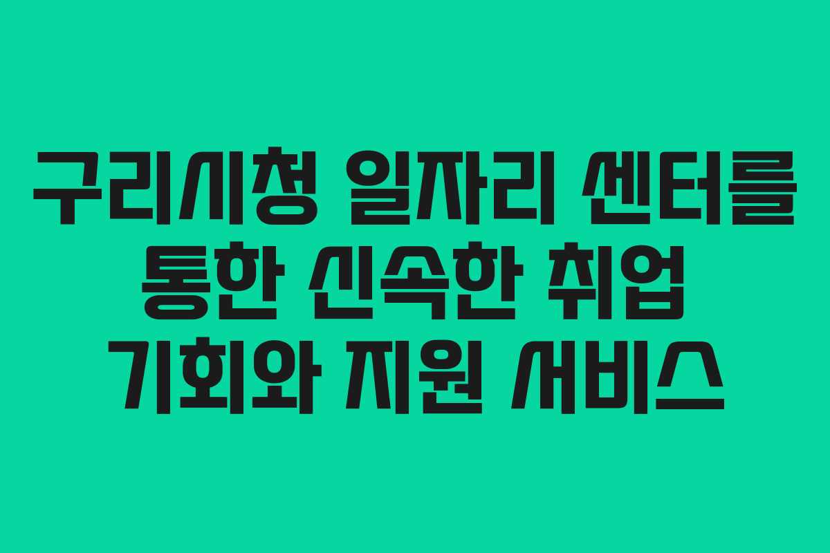 구리시청 일자리 센터를 통한 신속한 취업 기회와 지원 서비스