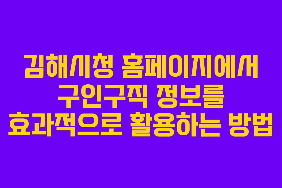 김해시청 홈페이지에서 구인구직 정보를 효과적으로 활용하는 방법