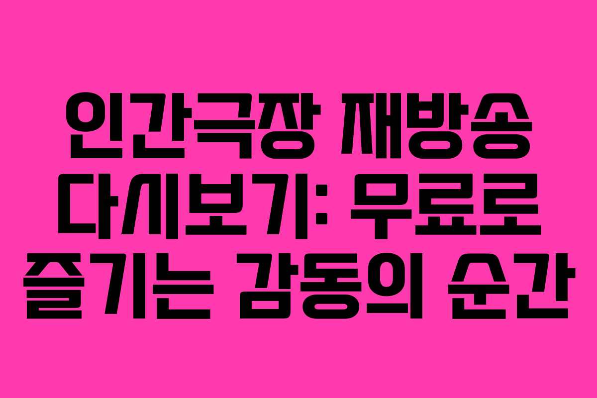 인간극장 재방송 다시보기: 무료로 즐기는 감동의 순간