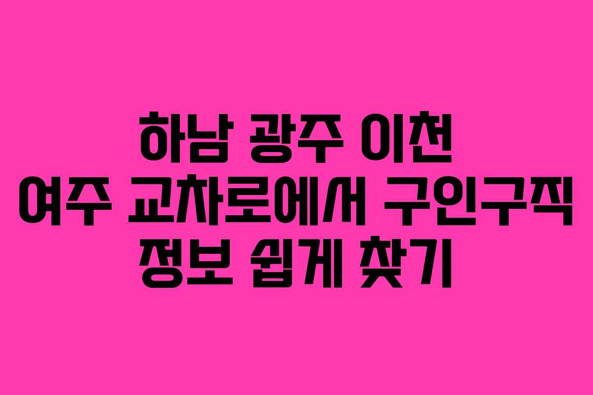 하남 광주 이천 여주 교차로에서 구인구직 정보 쉽게 찾기