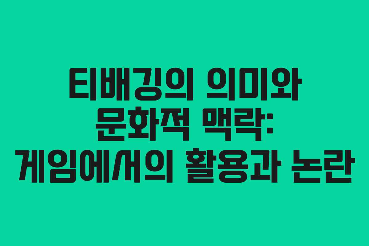티배깅의 의미와 문화적 맥락: 게임에서의 활용과 논란