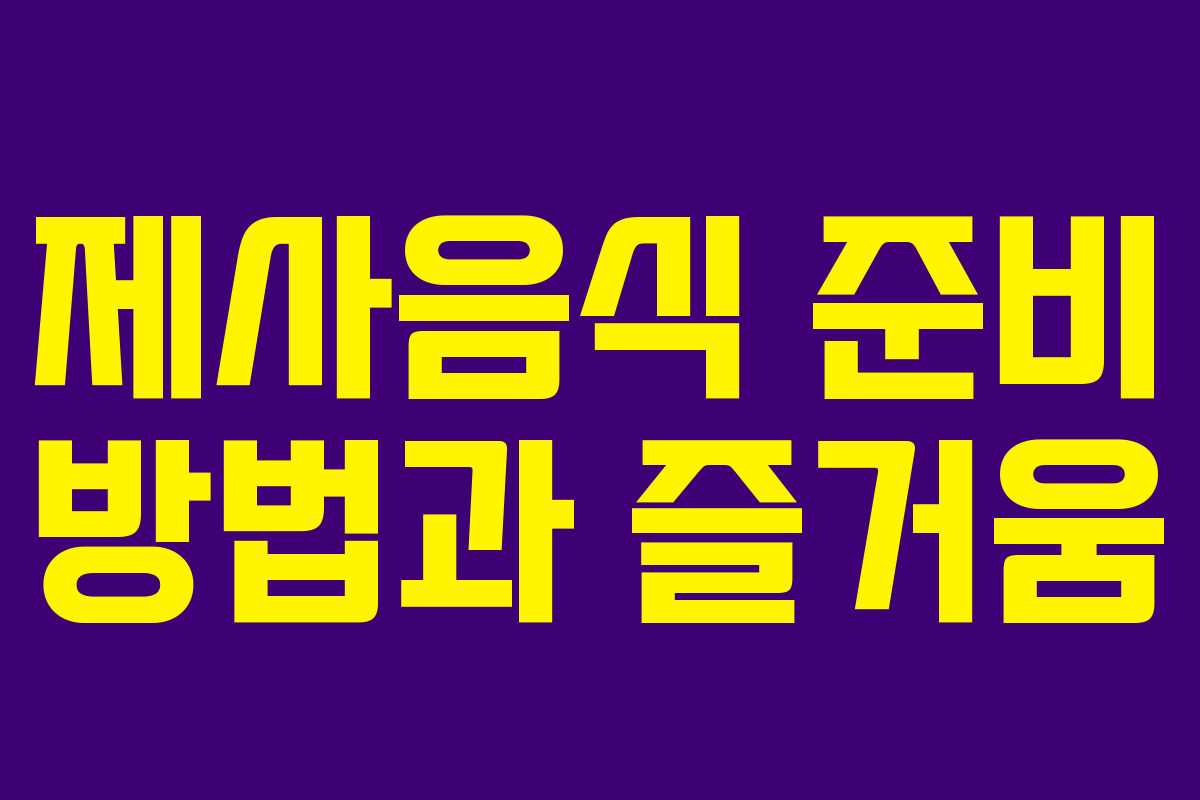 제사음식 준비 방법과 즐거움 제사음식 준비 방법과 즐거움