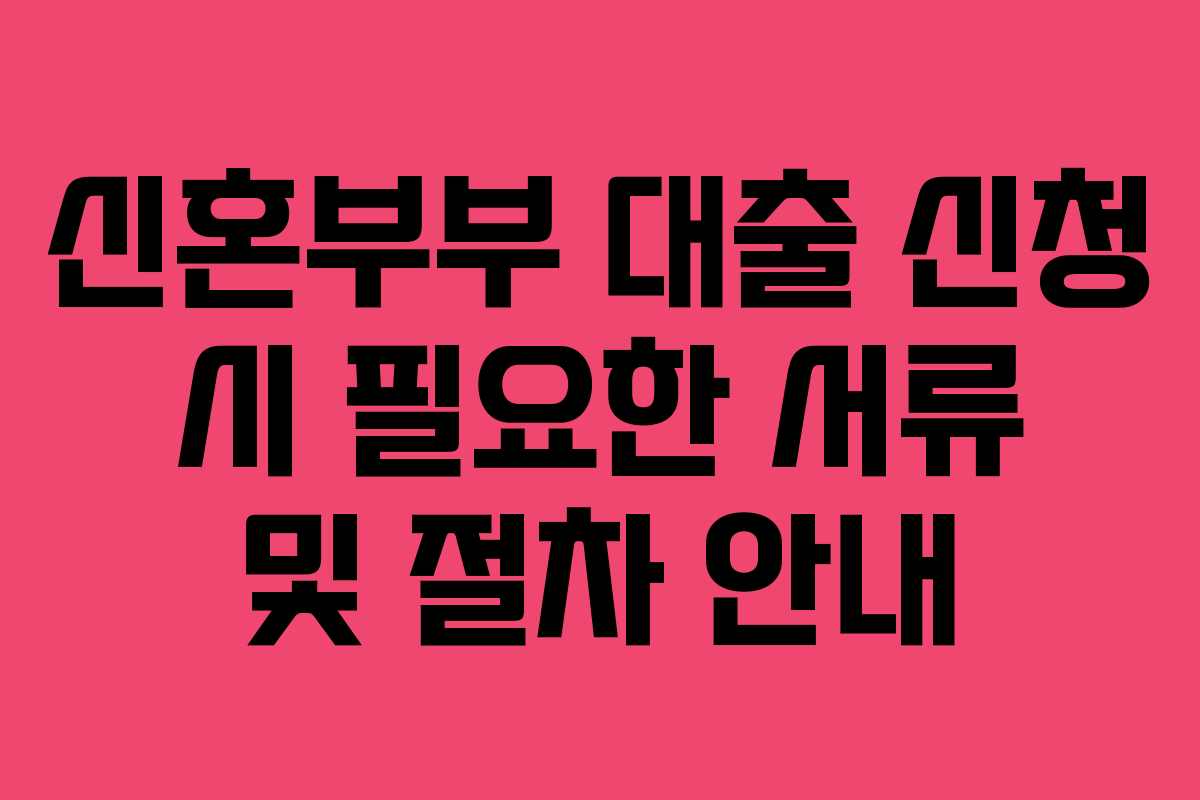 신혼부부 대출 신청 시 필요한 서류 및 절차 안내