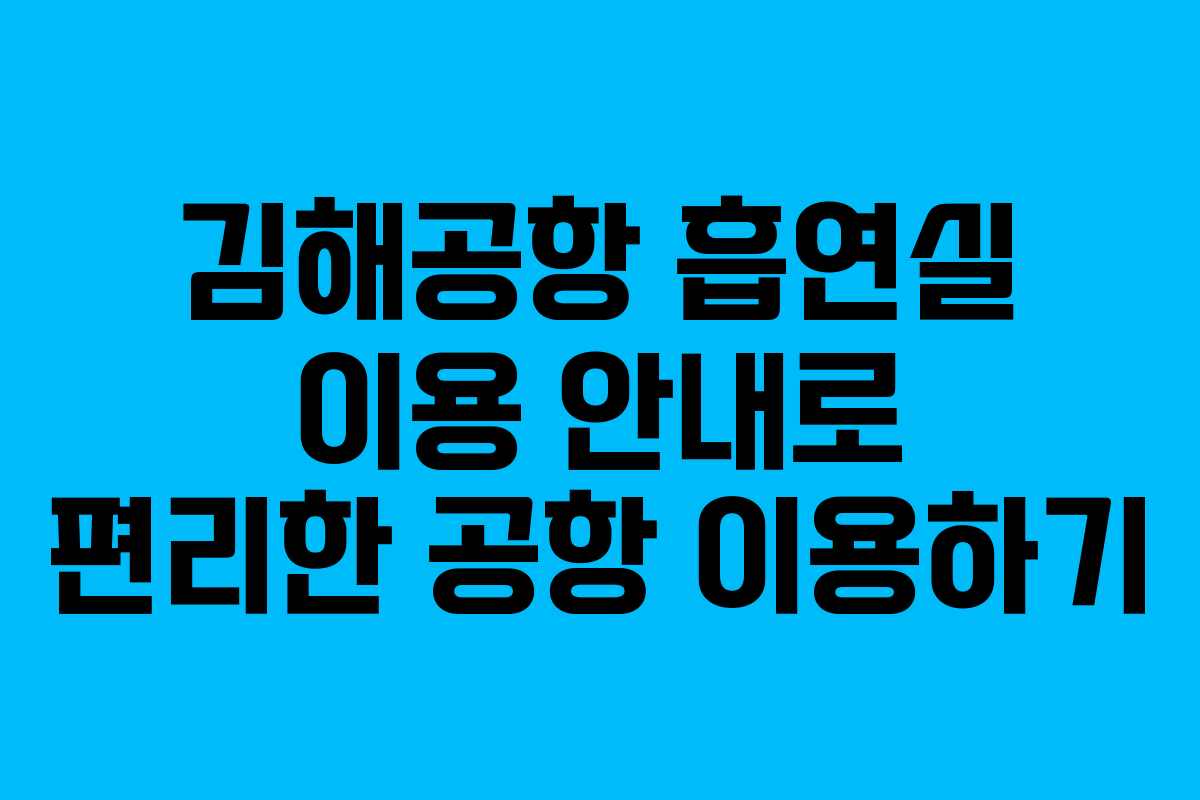 김해공항 흡연실 이용 안내로 편리한 공항 이용하기 김해공항 흡연실 이용 안내로 편리한 공항 이용하기