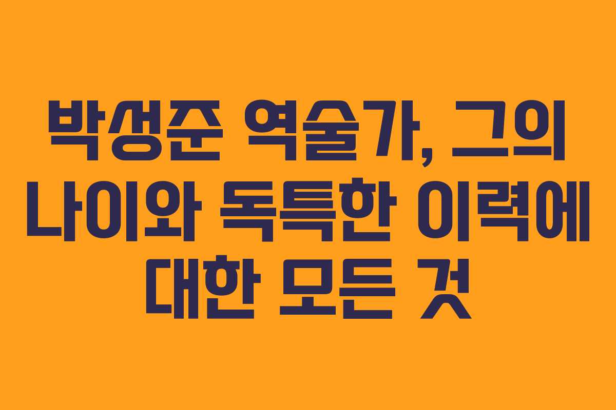 박성준 역술가, 그의 나이와 독특한 이력에 대한 모든 것
