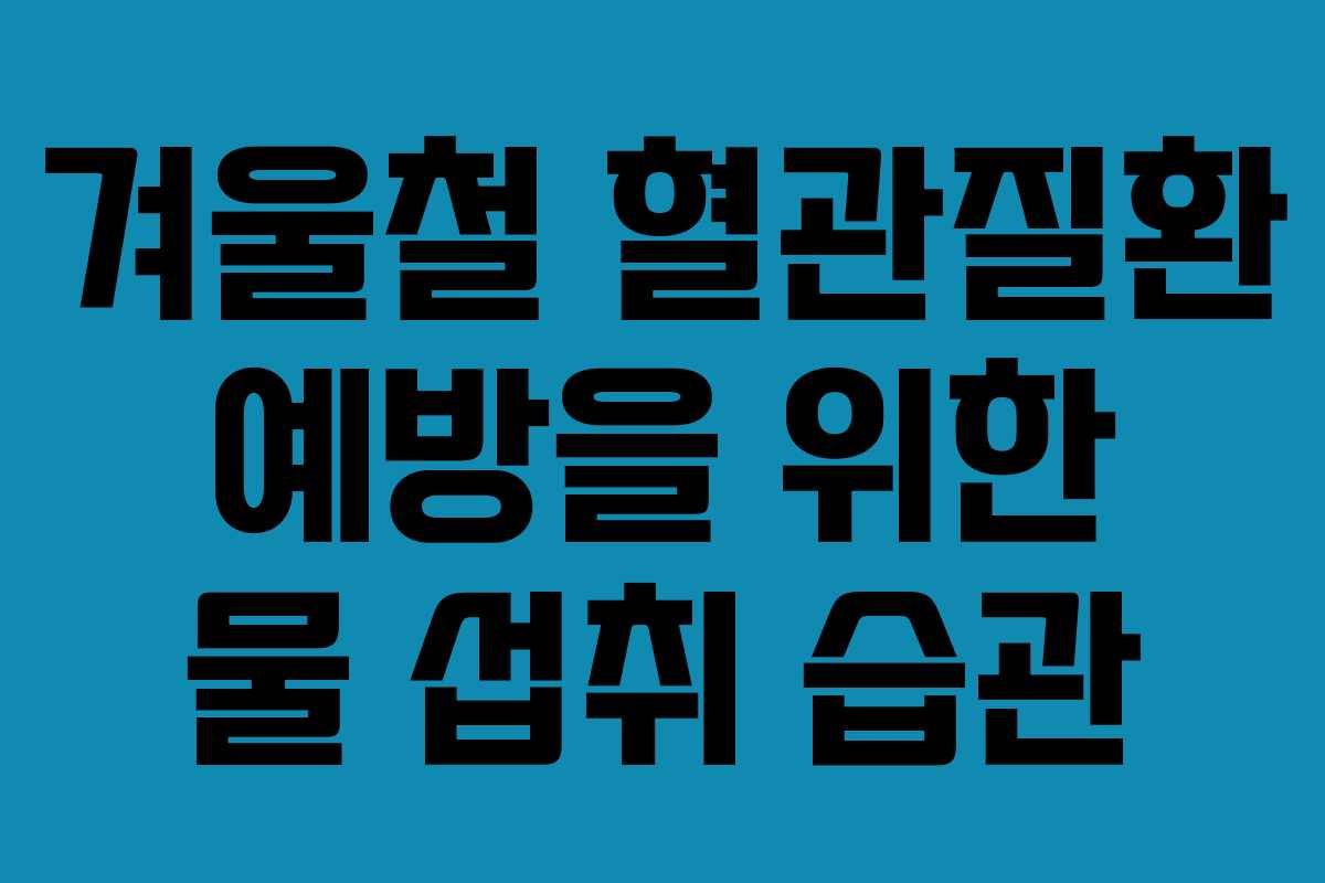 겨울철 혈관질환 예방을 위한 물 섭취 습관