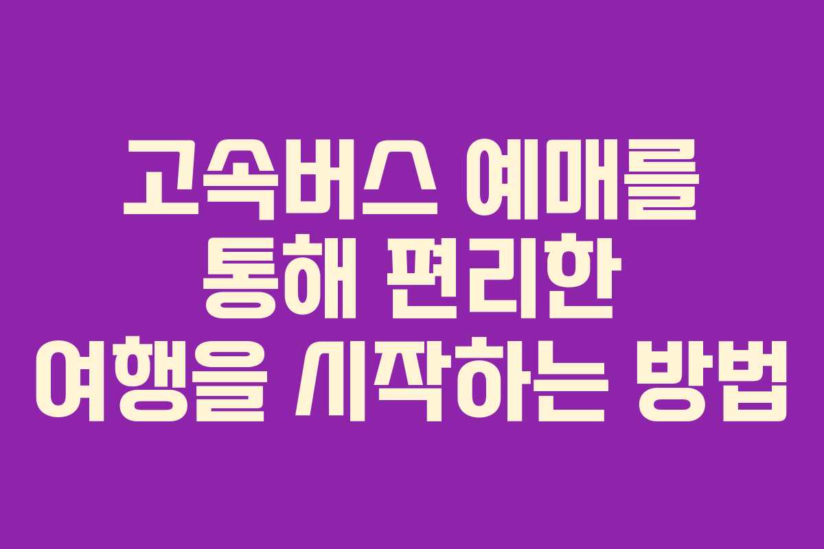 고속버스 예매를 통해 편리한 여행을 시작하는 방법