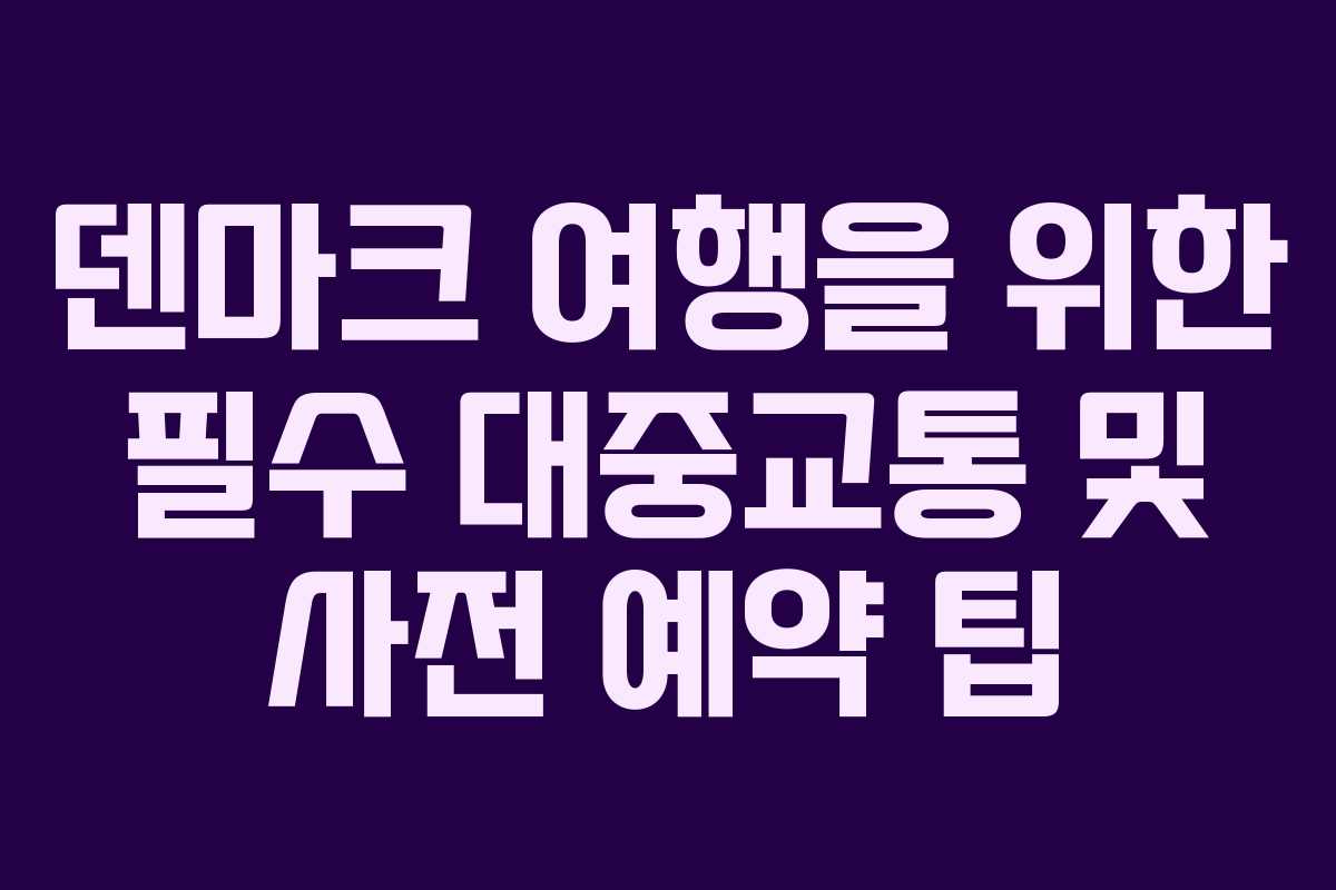 덴마크 여행을 위한 필수 대중교통 및 사전 예약 팁