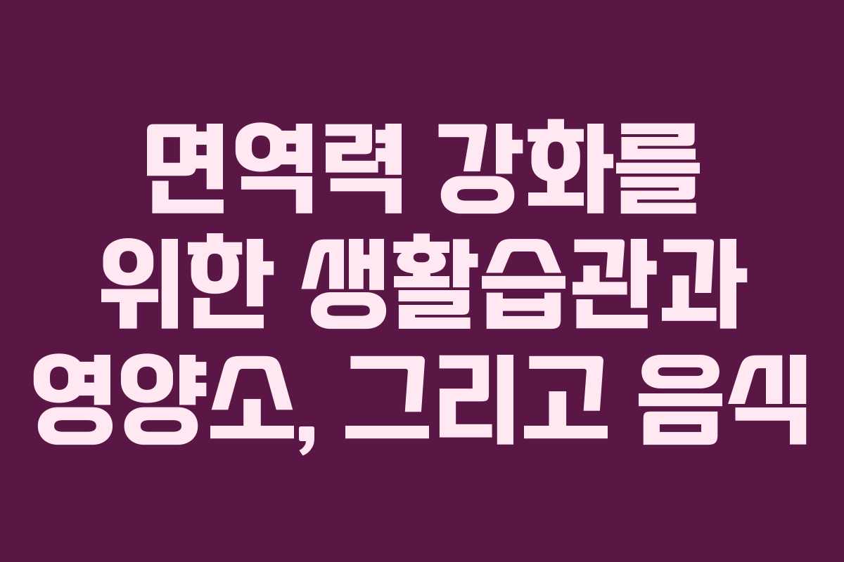 면역력 강화를 위한 생활습관과 영양소, 그리고 음식