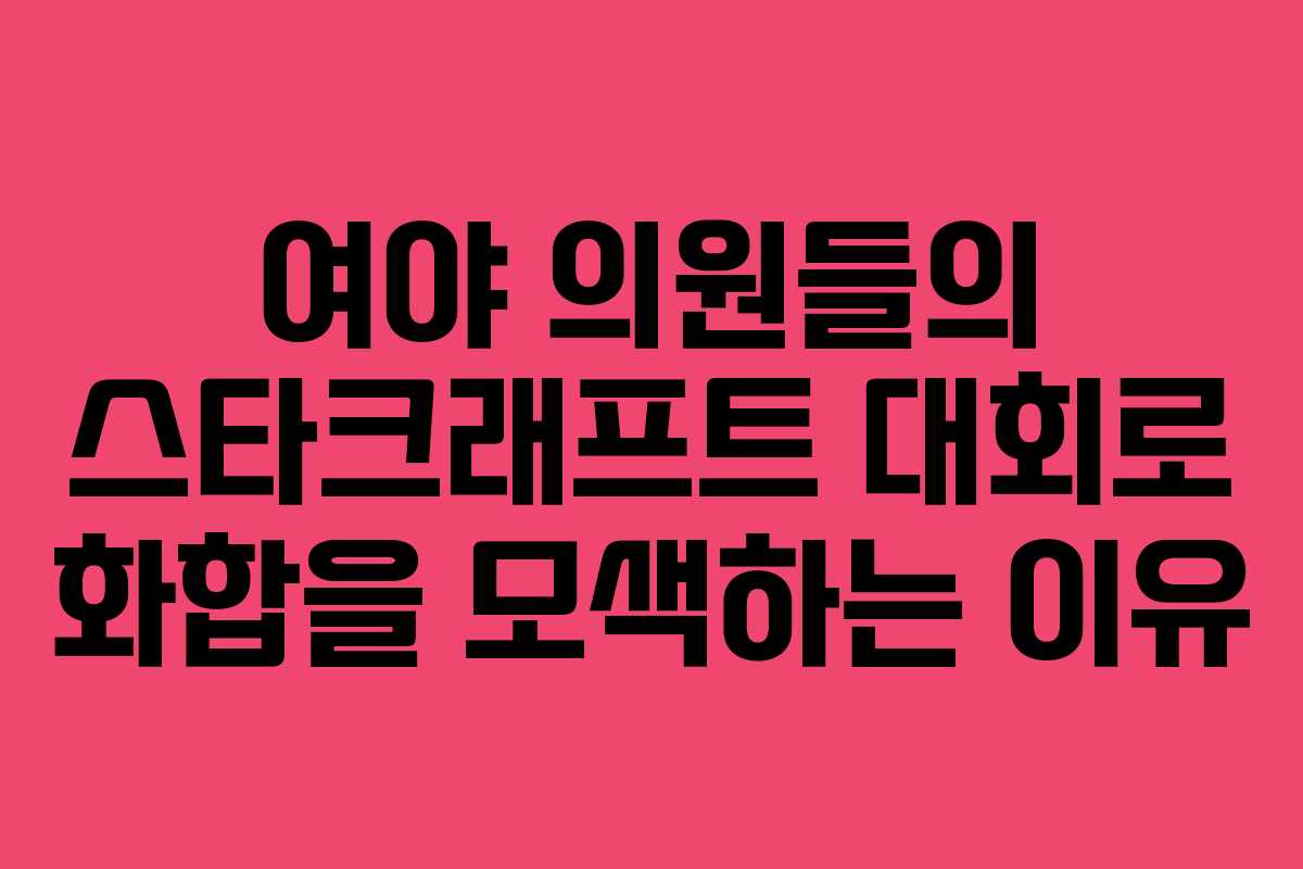 여야 의원들의 스타크래프트 대회로 화합을 모색하는 이유